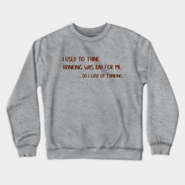 I Used To Think Drinking Was Bad For Me...So I Gave Up Thinking Crewneck Sweatshirt by VintageArtwork